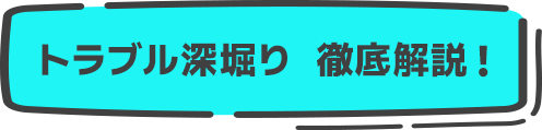 トラブル深堀り　徹底解説！